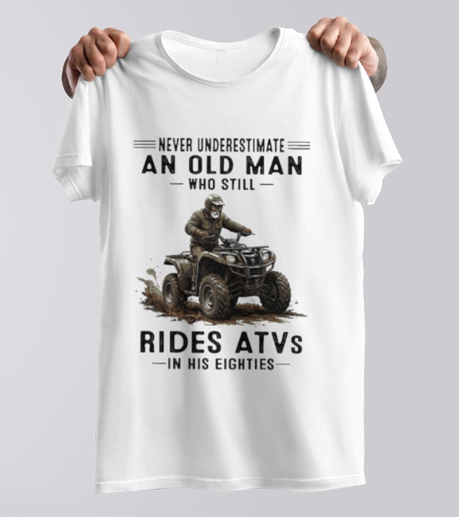 Never Underestimate An Old Man Who Still Rides ATVs In His Eighties T-Shirt