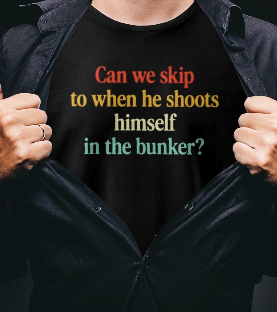 Can We Skip To When He Shoots Himself In The Bunker Anti Trump T-Shirt