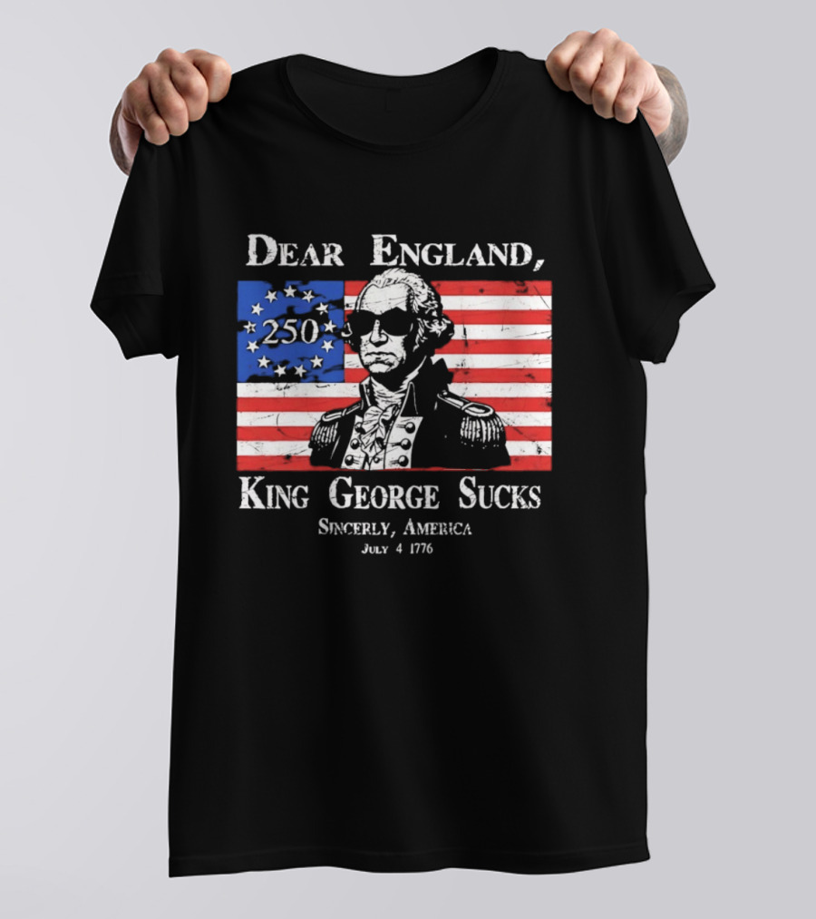 Dear England King George Sucks Sincerely America July 4 1776 George Washington 250th Anniversary T-Shirt