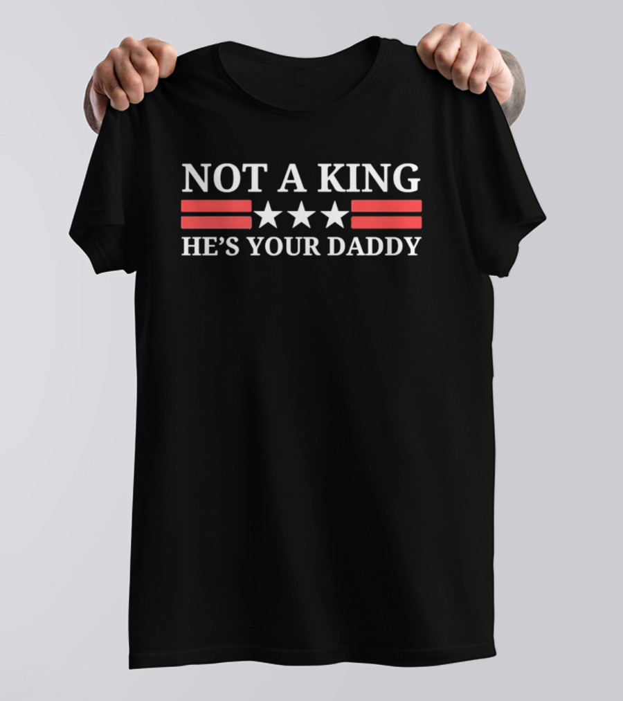 NOT A KING HE'S YOUR DADDY Red Stripes White Stars T-Shirt