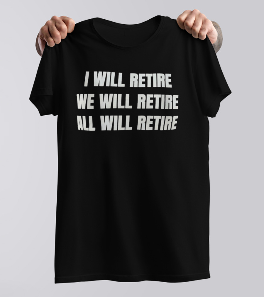 I Will Retire We Will Retire All Will Retire T-Shirt