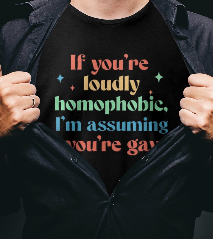 If You're Loudly Homophobic I'm Assuming You're Gay Rainbow Pride Message T-Shirt