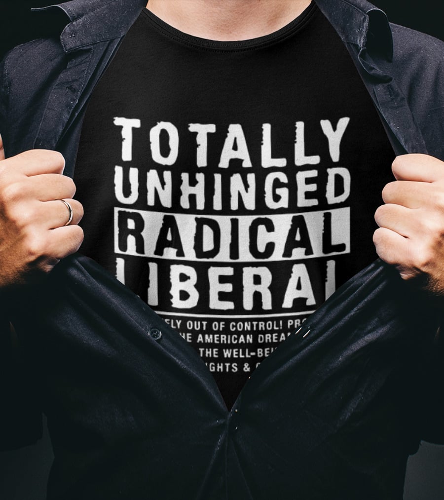 Totally Unhinged Radical Liberal Promoting Equality And Civil Liberties T-Shirt