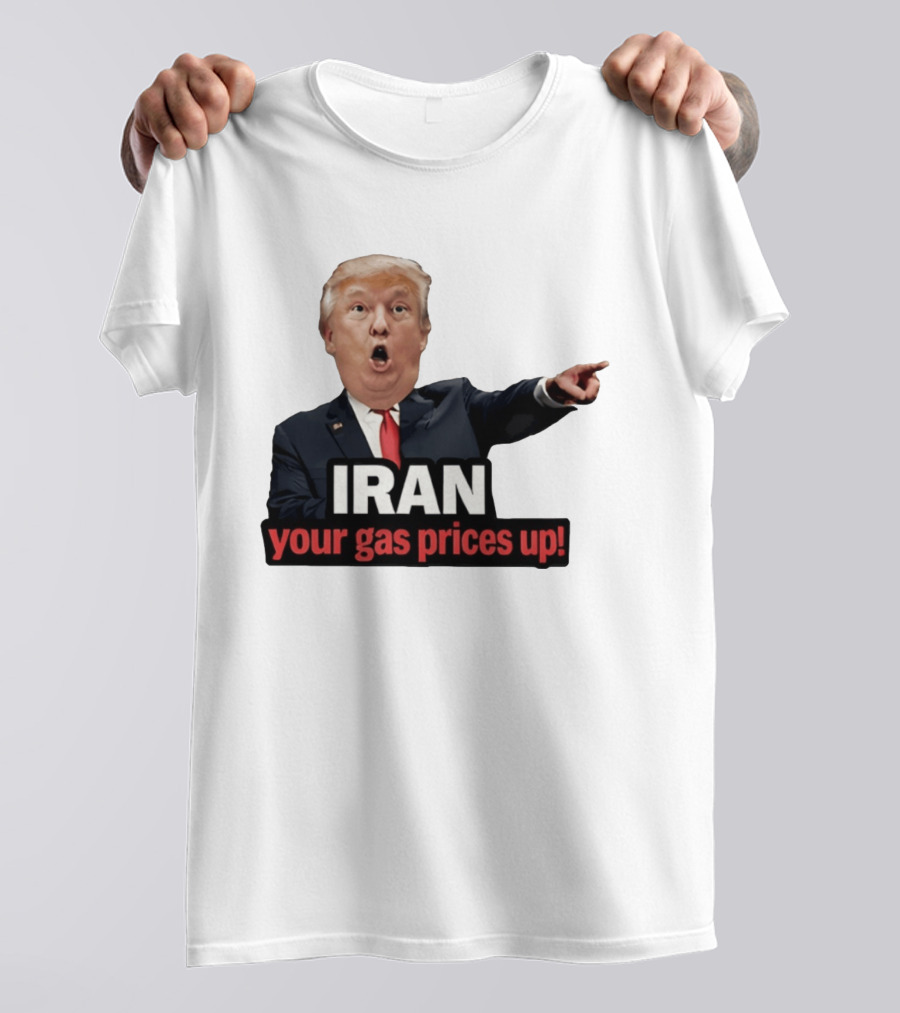 Donald Trump Iran Your Gas Prices Up Meme T-Shirt