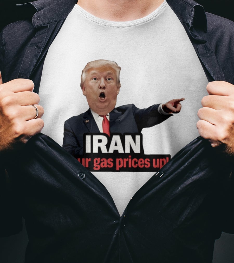 Donald Trump Iran Your Gas Prices Up Meme T-Shirt