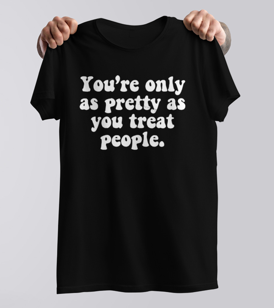 You're Only As Pretty As You Treat People Free Shipping T-Shirt