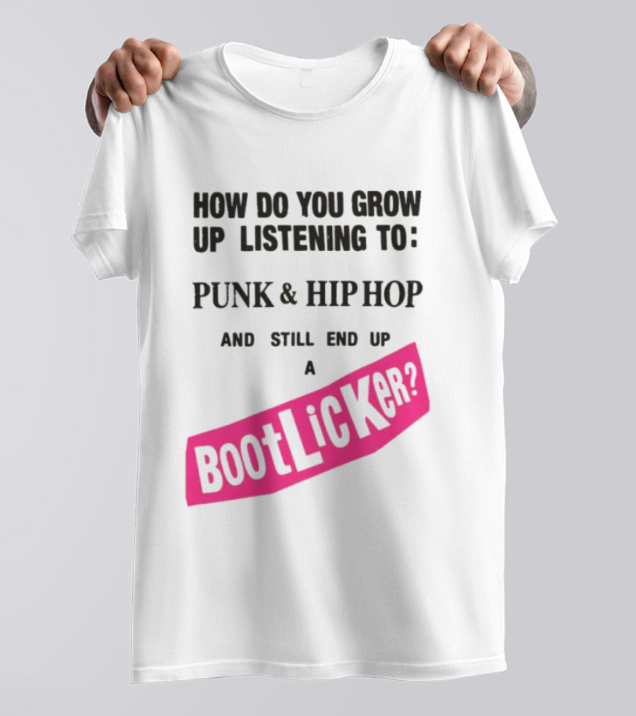 How Do You Grow Up Listening To Punk And Hip Hop And Still End Up A Bootlicker T-Shirt