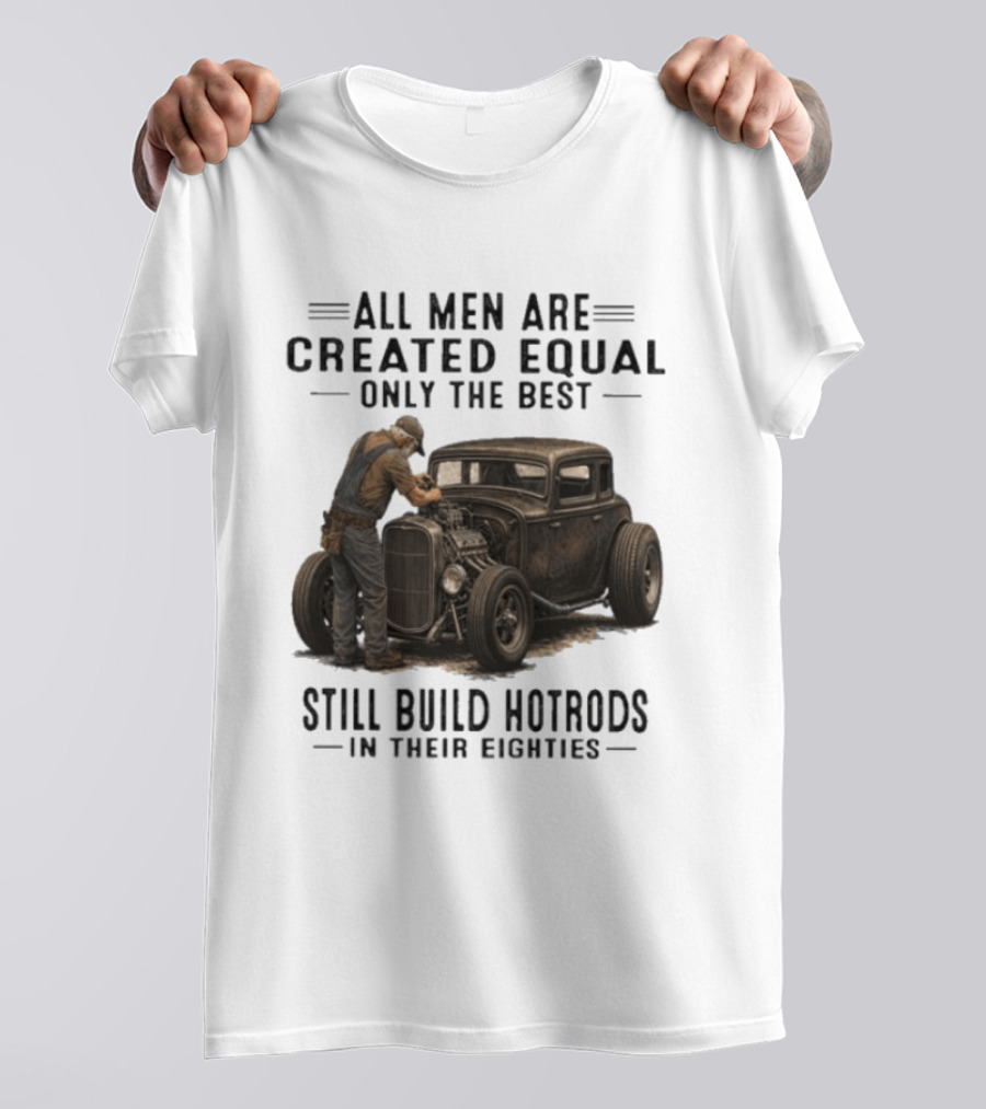 All Men Are Created Equal Only The Best Still Build Hotrods In Their Eighties Vintage Car T-Shirt