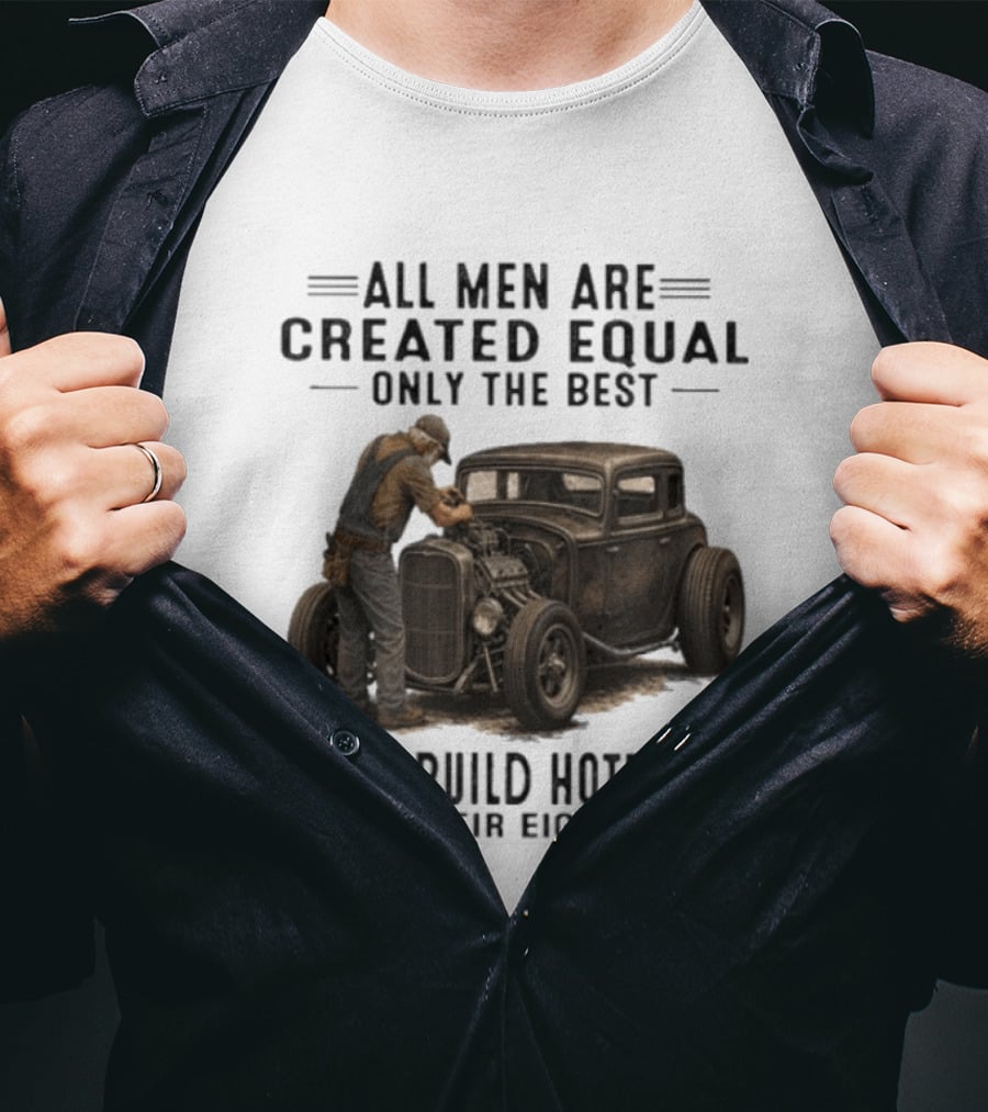 All Men Are Created Equal Only The Best Still Build Hotrods In Their Eighties Vintage Car T-Shirt