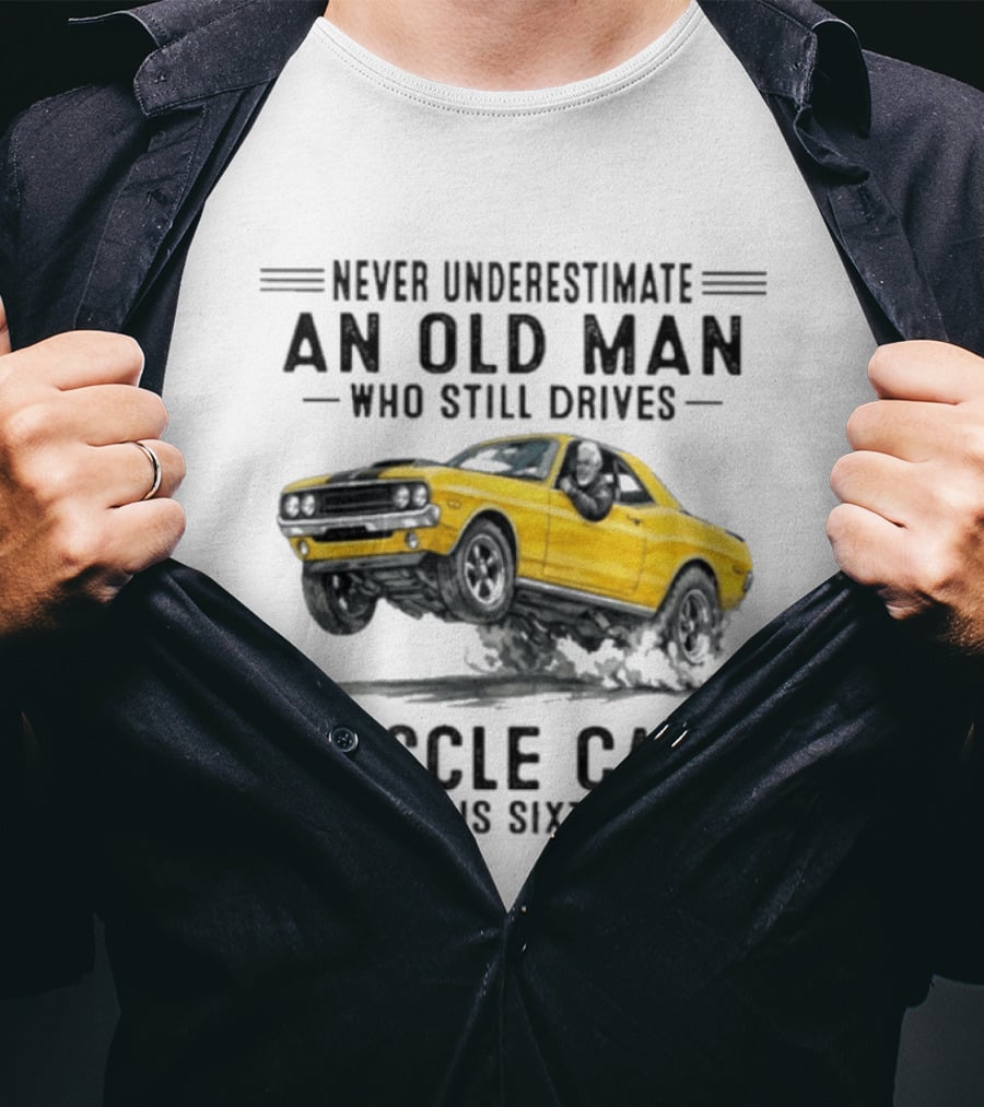 Never Underestimate An Old Man Who Still Drives Muscle Cars In His Sixties T-Shirt