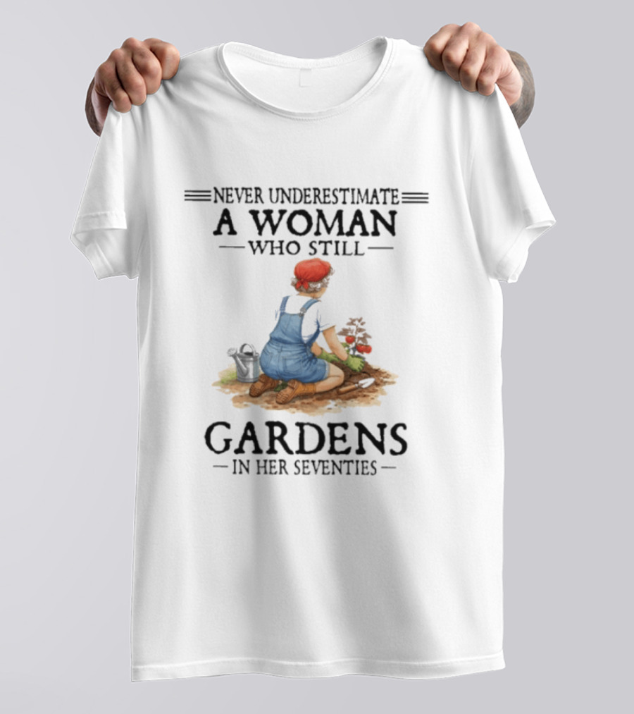 Never Underestimate A Woman Who Still Gardens In Her Seventies Gardening Enthusiast Aged Wisdom T-Shirt