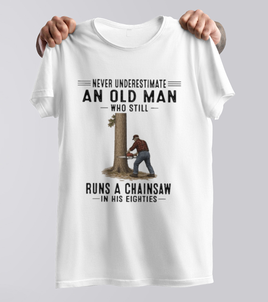 Never Underestimate An Old Man Who Still Runs A Chainsaw In His Eighties T-Shirt