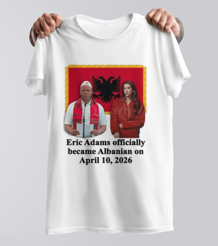 Eric Adams Becomes Albanian April 10 2026 With Flag And Figures T-Shirt