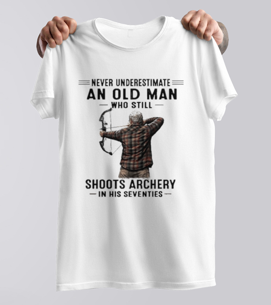 Never Underestimate An Old Man Who Still Shoots Archery In His Seventies T-Shirt