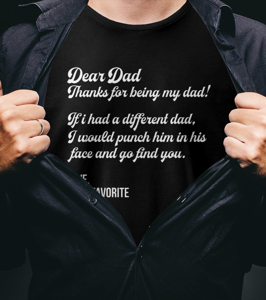 Dear Dad Thanks For Being My Dad If I Had A Different Dad I Would Punch Him In His Face And Go Find You Love Your Favorite Black T-Shirt