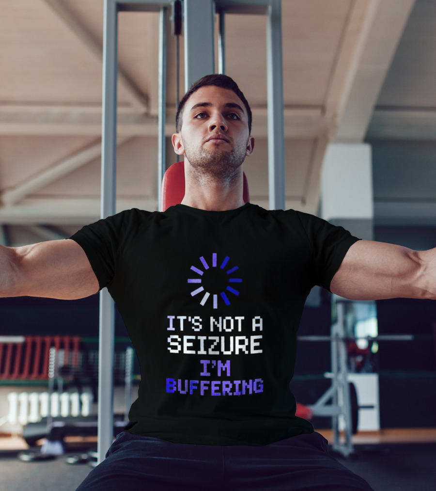 It's Not A Seizure I'm Buffering Text With Loading T-Shirt