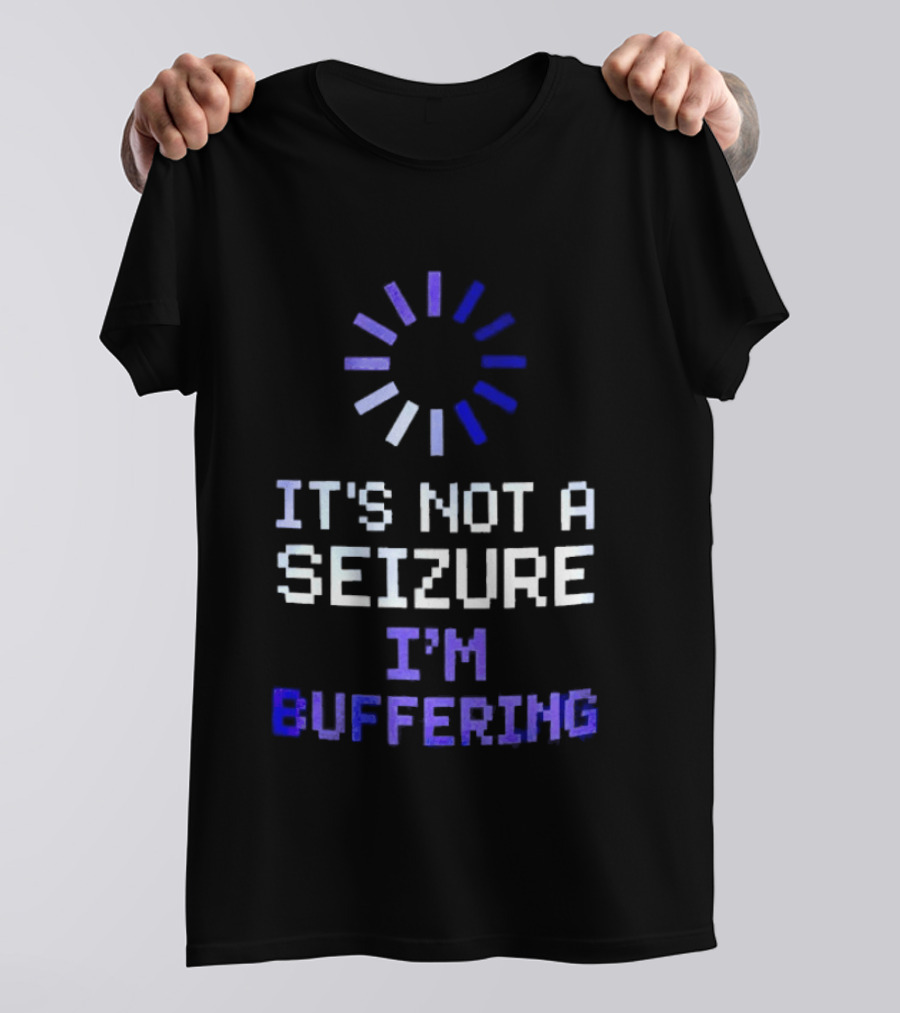 It's Not A Seizure I'm Buffering Text With Loading T-Shirt