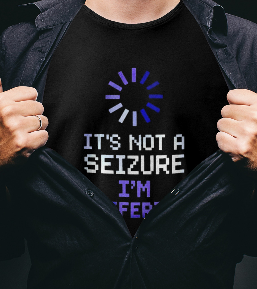 It's Not A Seizure I'm Buffering Text With Loading T-Shirt