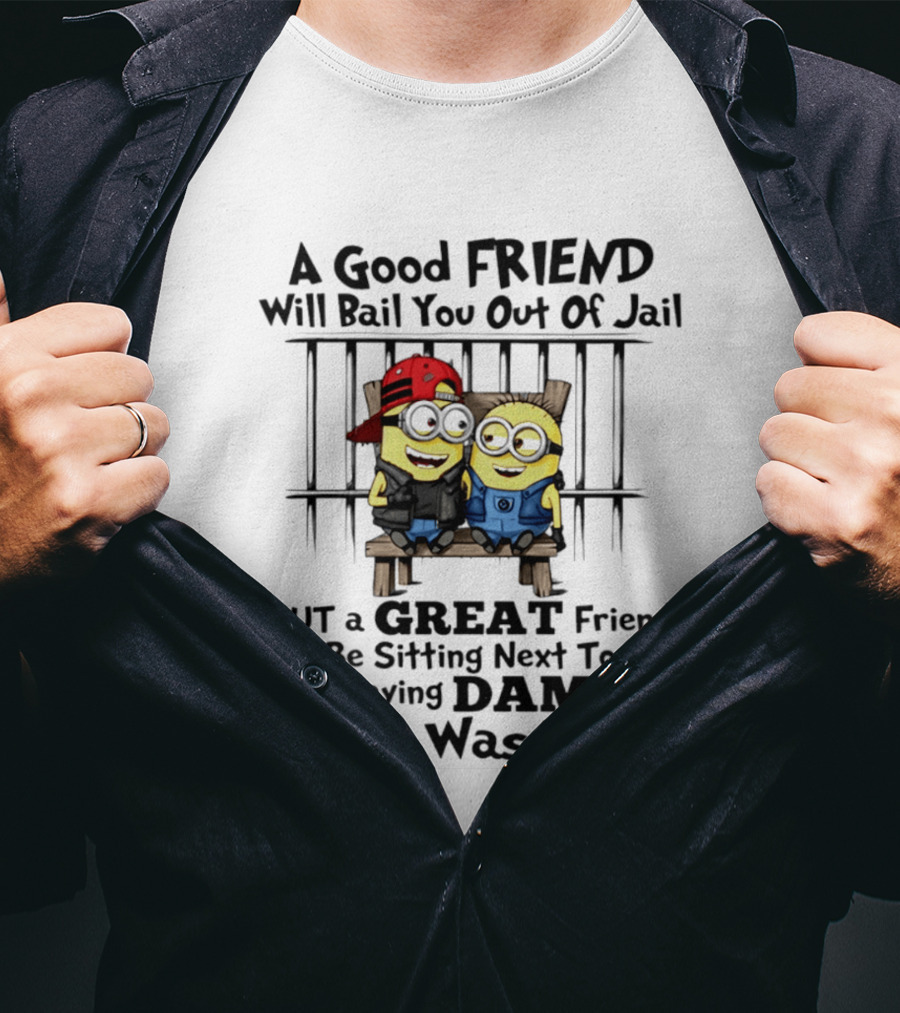 Minion A Good Friend Will Bail You Out Of Jail But A Great Friend Will Be Sitting Next To You Saying Damn That Was Fun T-Shirt