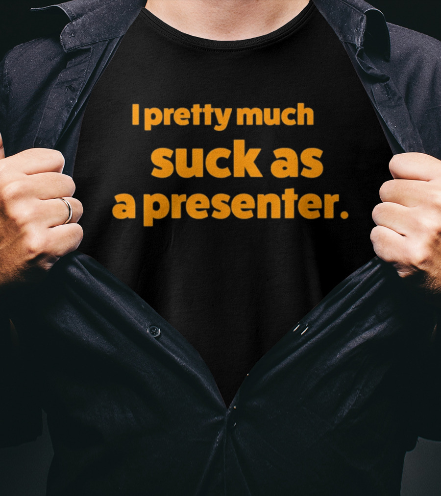 I Pretty Much Suck As A Presenter T-Shirt