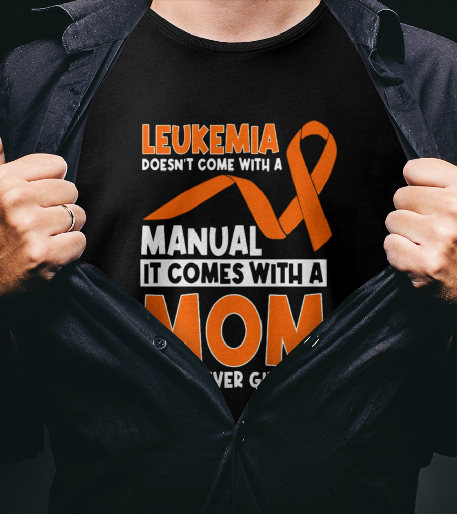 Leukemia Doesn't Come With A Manual It Comes With A Mom Who Never Gives Up Orange Awareness Ribbon T-Shirt