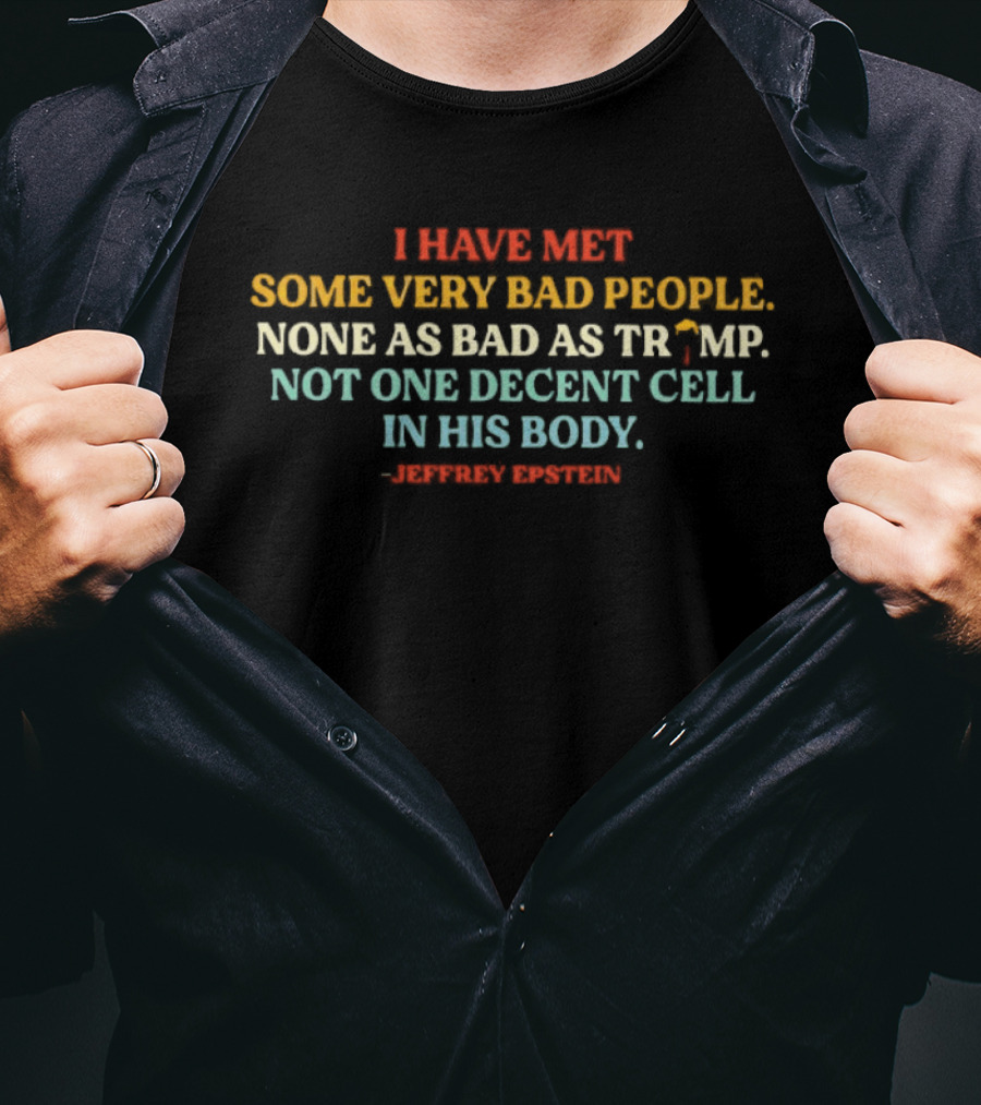 I Have Met Some Very Bad People None As Bad As Trump Not One Decent Cell In His Body Jeffrey Epstein T-Shirt