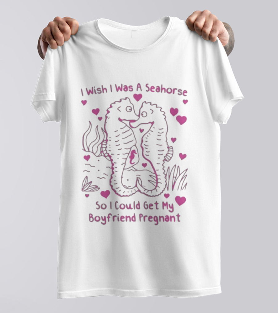 I Wish I Was A Seahorse Get My Boyfriend Pregnant Pink Hearts T-Shirt