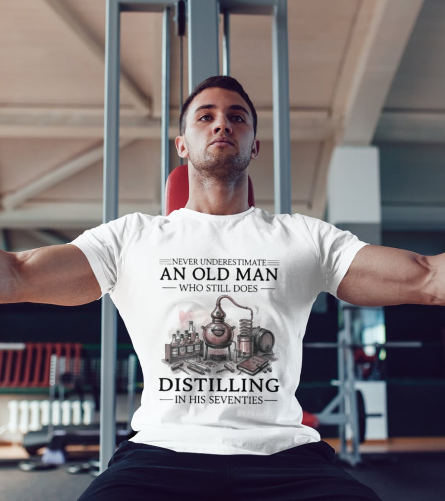 Never Underestimate An Old Man Who Still Does Distilling In His Seventies T-Shirt