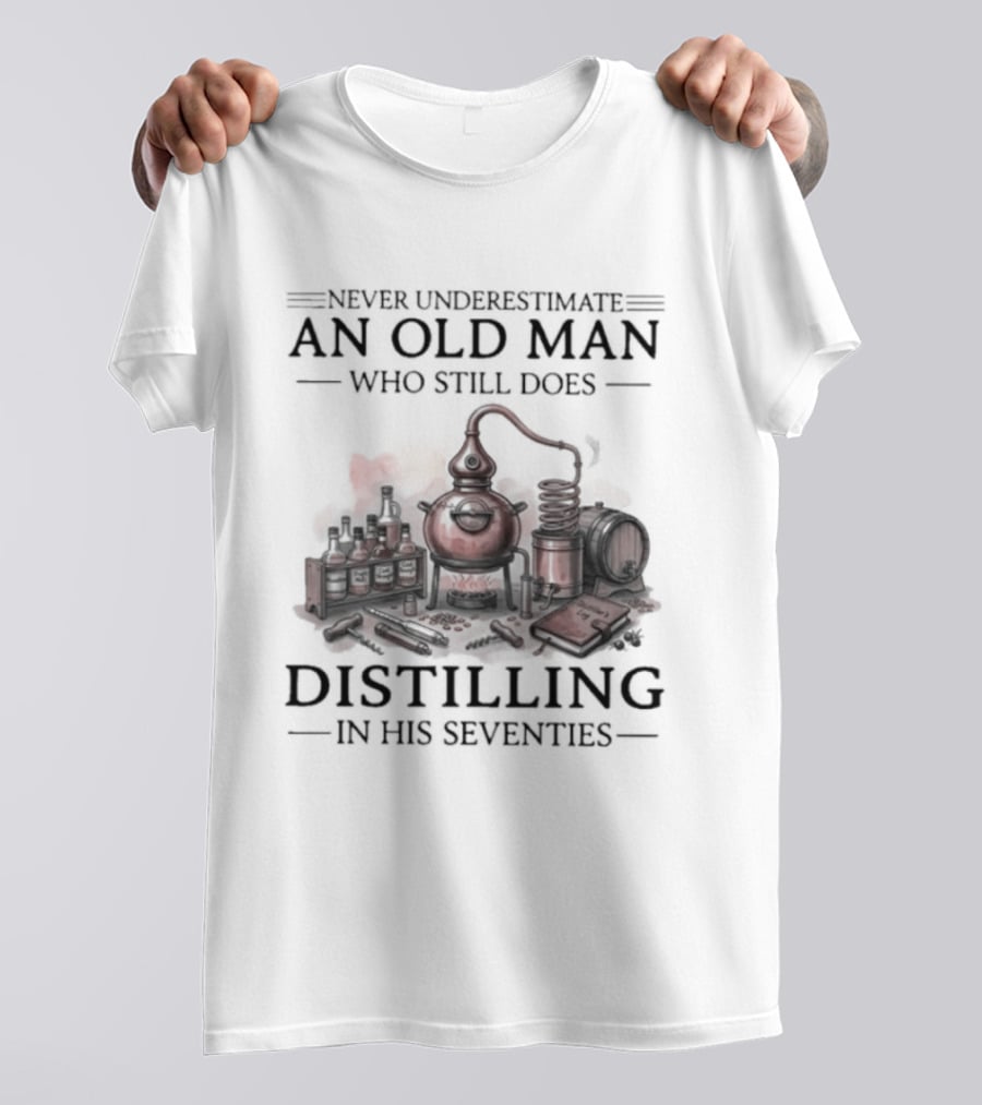 Never Underestimate An Old Man Who Still Does Distilling In His Seventies T-Shirt