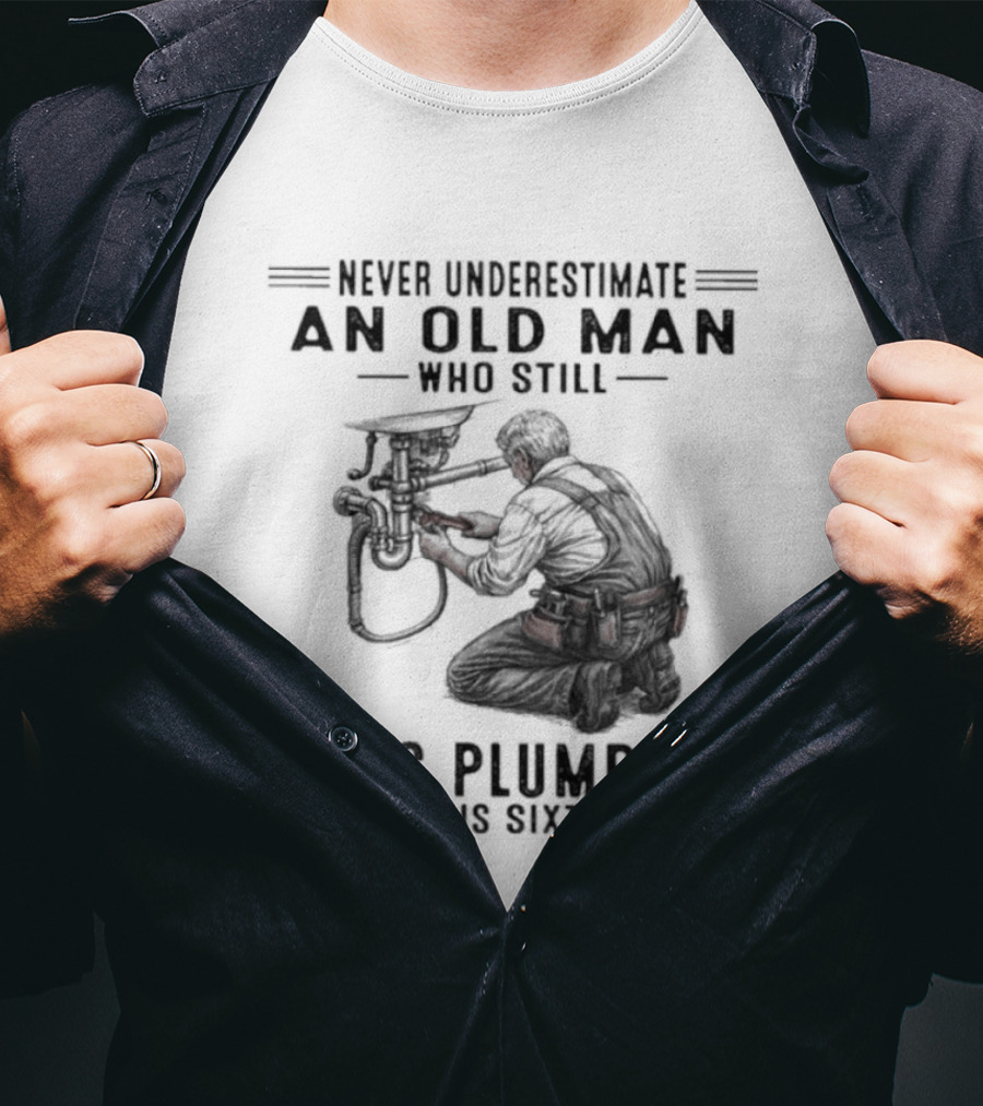 Never Underestimate An Old Man Who Still Does Plumbing In His Sixties T-Shirt