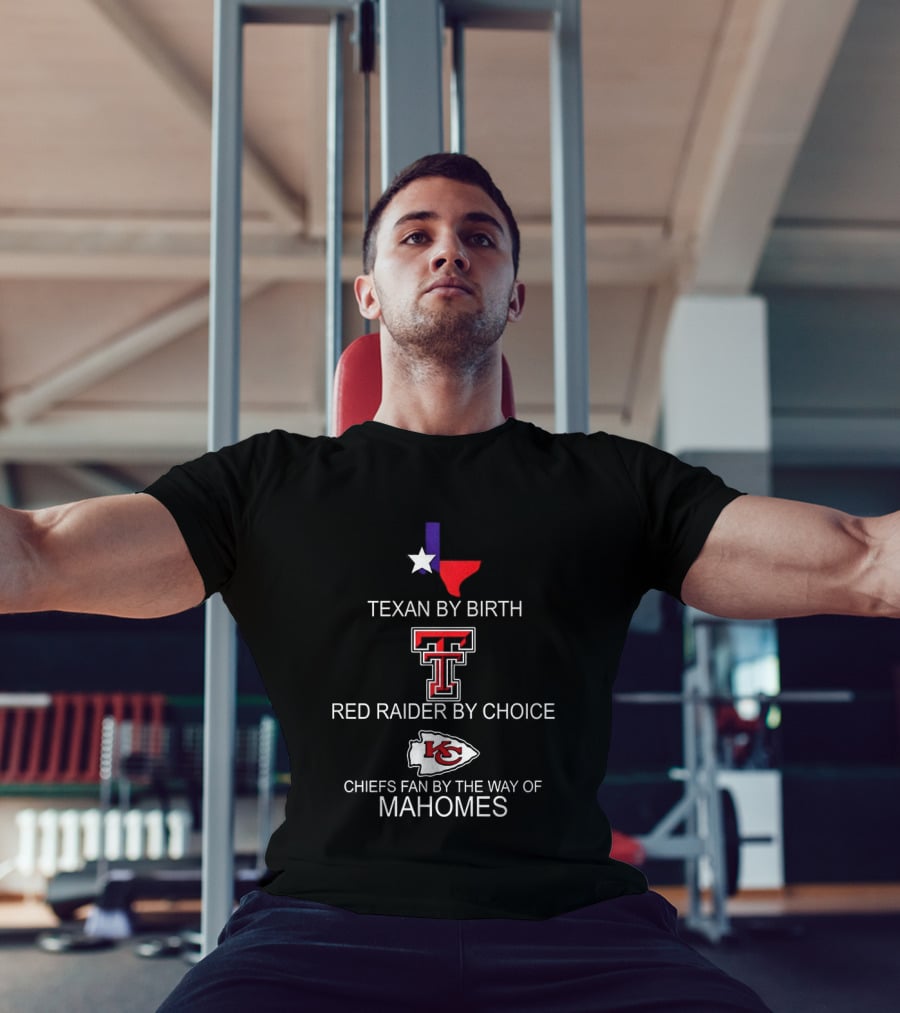 Texan By Birth Red Raider By Choice Chiefs Fan By The Way Of Mahomes T-Shirt