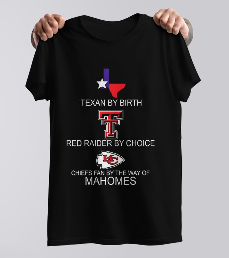 Texan By Birth Red Raider By Choice Chiefs Fan By The Way Of Mahomes T-Shirt