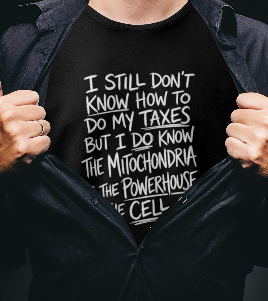 I Still Don't Know How To Do My Taxes But I Do Know The Mitochondria Is The Powerhouse Of The Cell T-Shirt