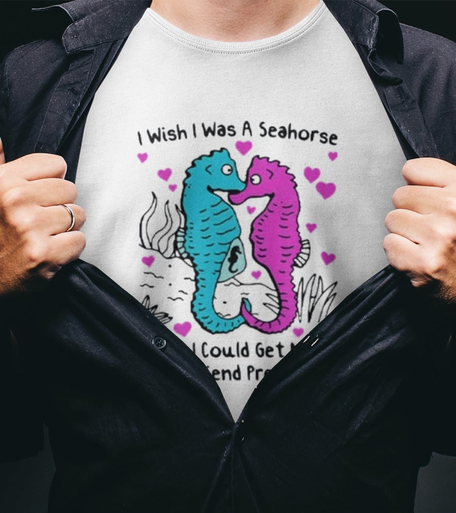 I Wish I Was A Seahorse So I Could Get My Boyfriend Pregnant Cute Seahorse Couple Heart T-Shirt