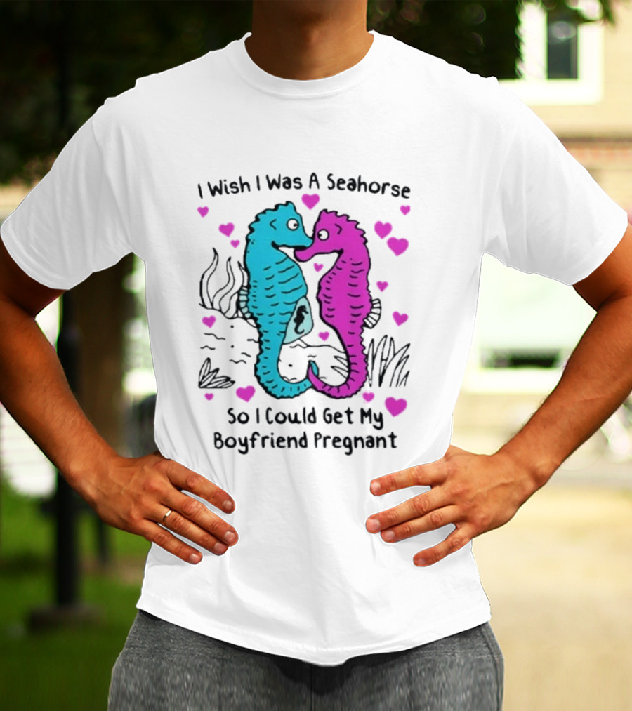 I Wish I Was A Seahorse So I Could Get My Boyfriend Pregnant Cute Seahorse Couple Heart T-Shirt