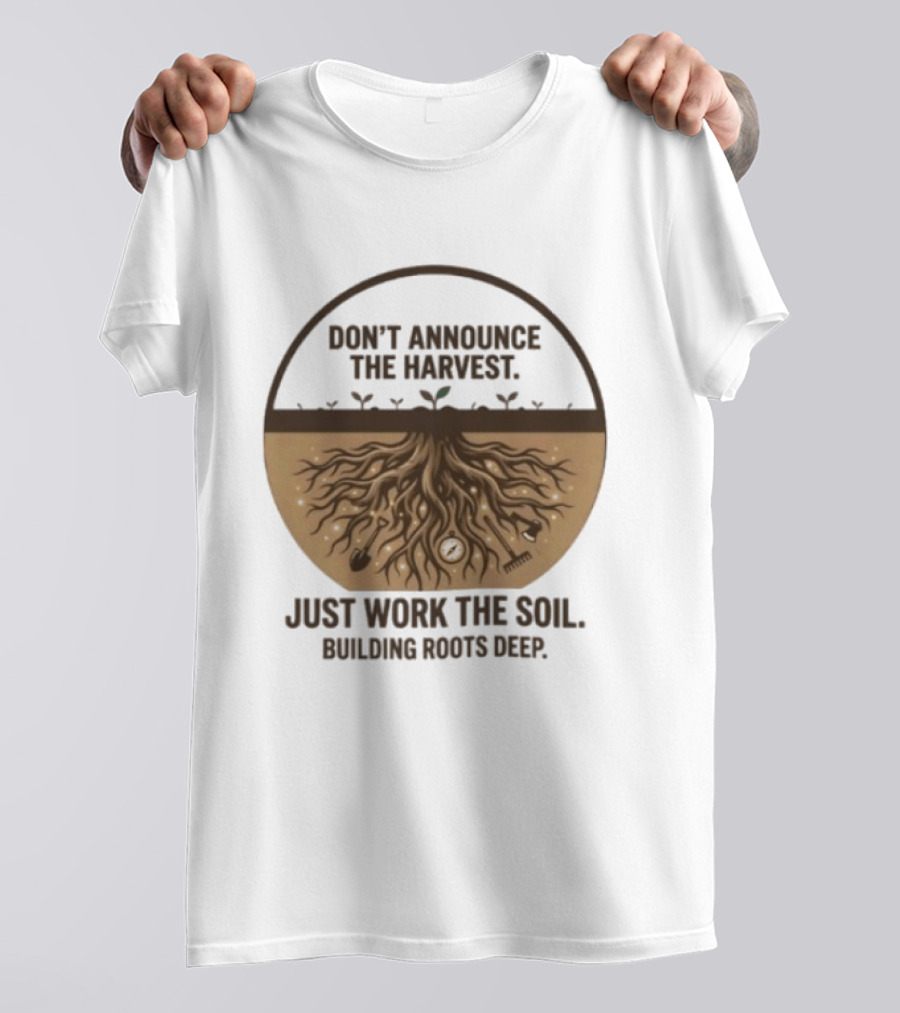 Don't Announce The Harvest Just Work The Soil Building Roots Deep T-Shirt