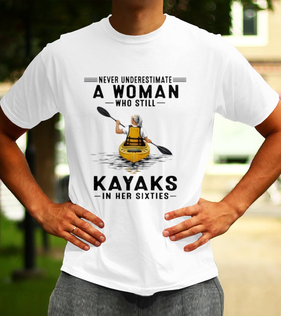 Never Underestimate A Woman Who Still Kayaks In Her Sixties T-Shirt