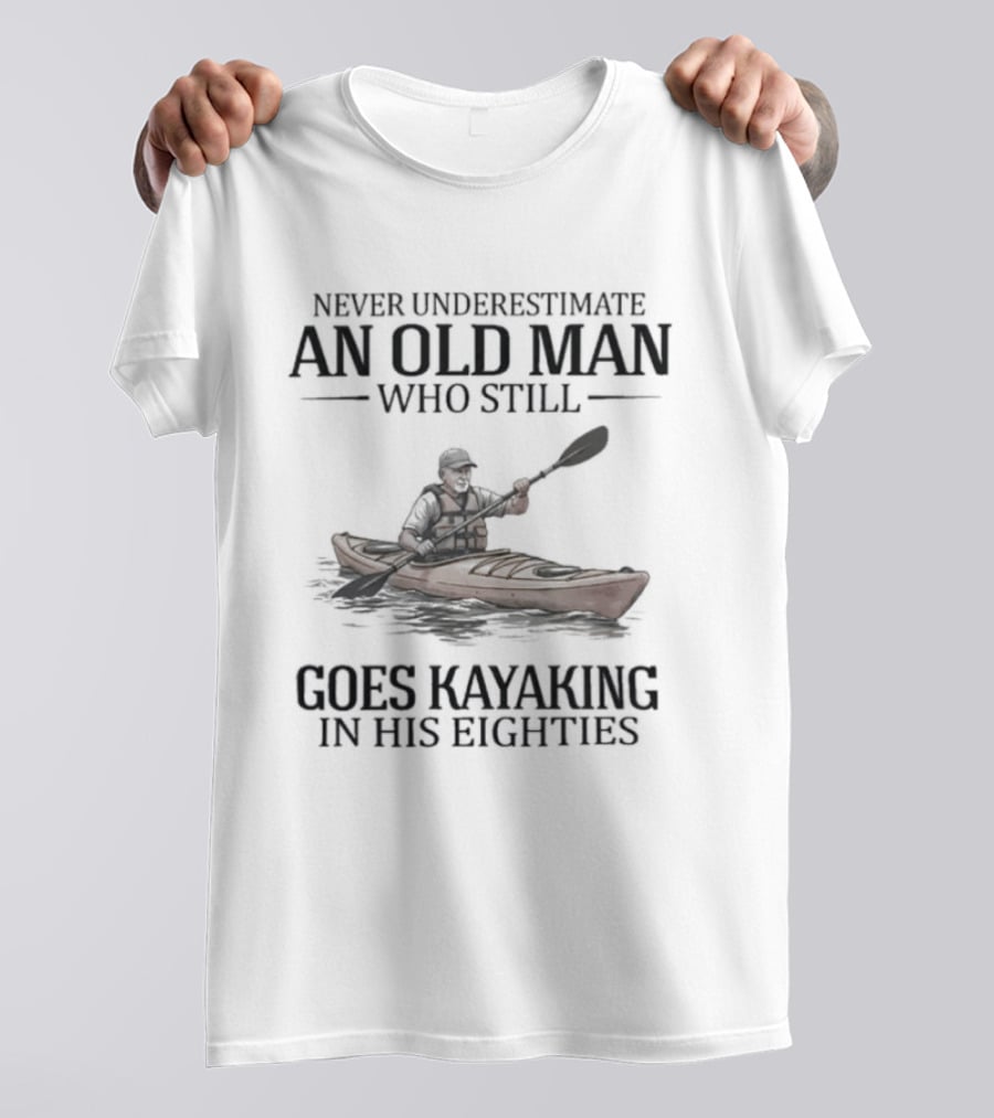 Never Underestimate An Old Man Who Still Goes Kayaking In His Eighties T-Shirt