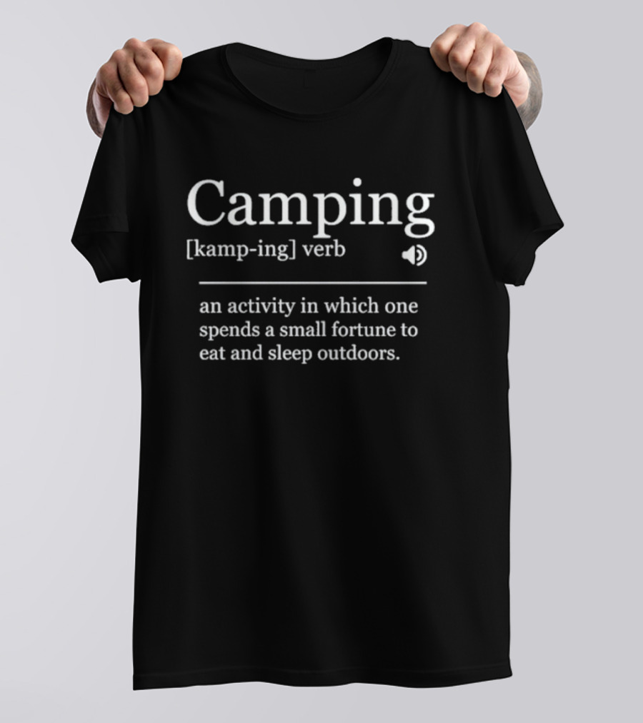 Camping [kamp Ing] Verb An Activity In Which One Spends A Small Fortune To Eat And Sleep Outdoors T-Shirt