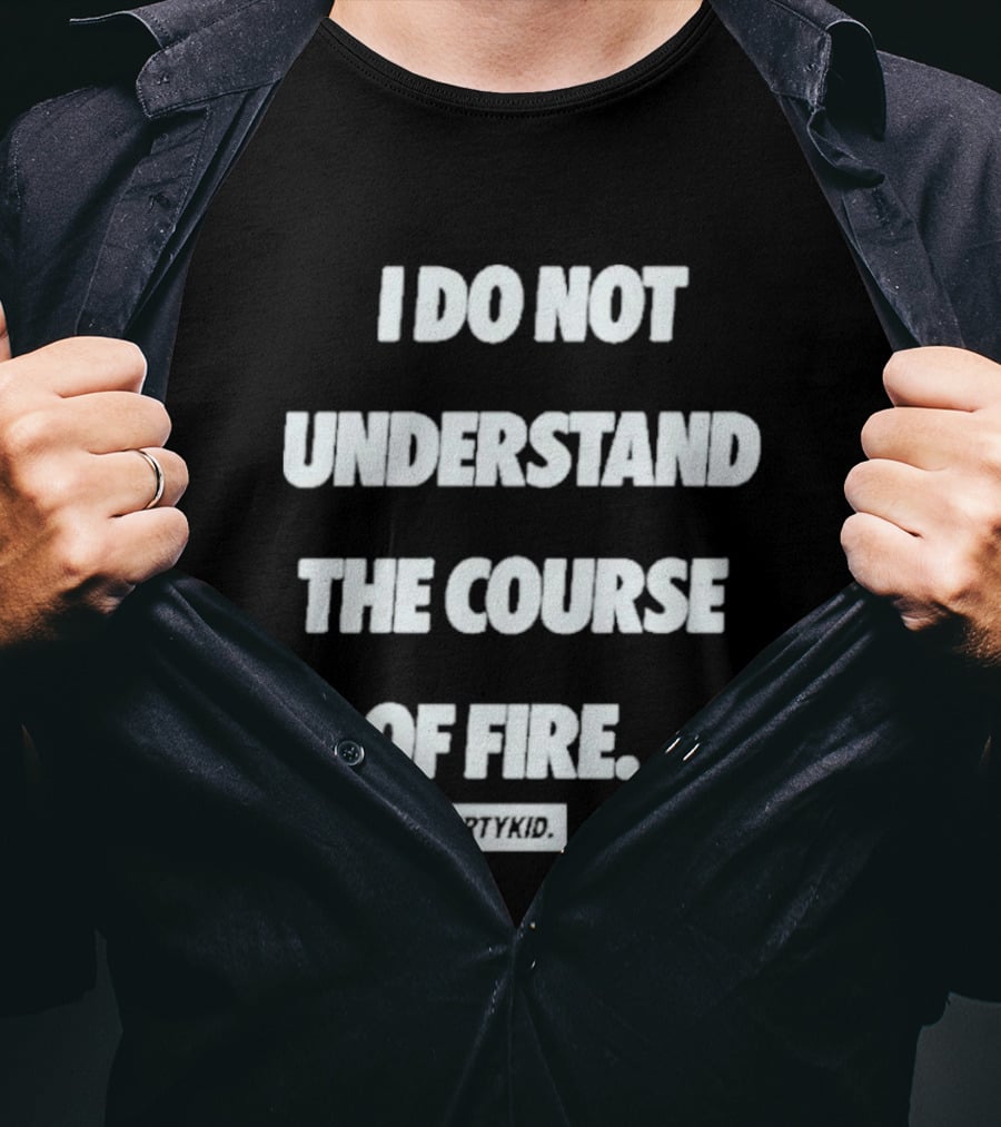 I Do Not Understand The Course Of Fire Dirty Kid T-Shirt