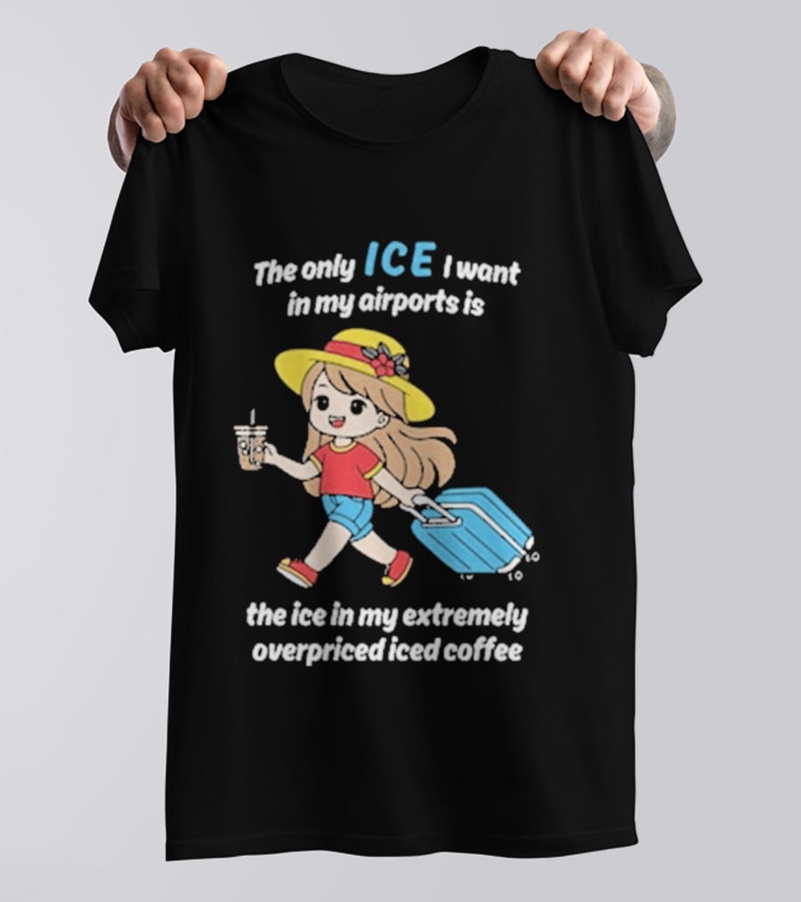 The Only Ice I Want In My Airports Is The Ice In My Extremely Overpriced Iced Coffee Cute Girl Traveler With Suitcase T-Shirt