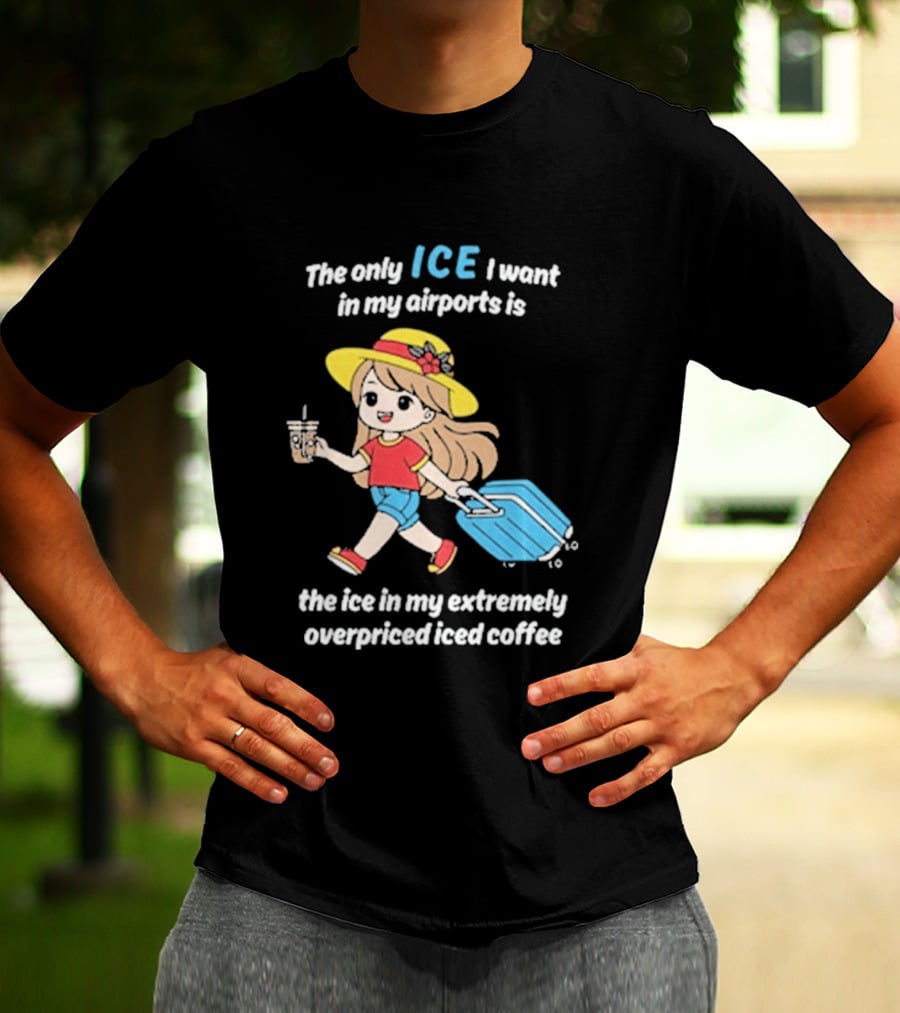 The Only Ice I Want In My Airports Is The Ice In My Extremely Overpriced Iced Coffee Cute Girl Traveler With Suitcase T-Shirt