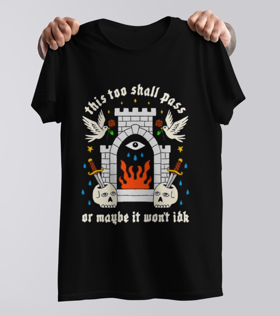 This Too Shall Pass Or Maybe It Won't Idk Castle Eye Flames And Swords With Doves And Roses T-Shirt