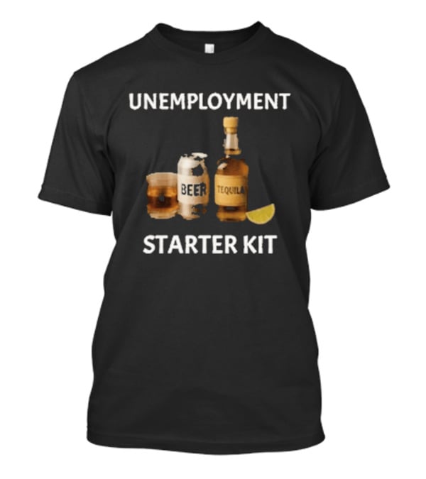 Unemployment Starter Kit Beer Tequila Alcohol Humor T-Shirt