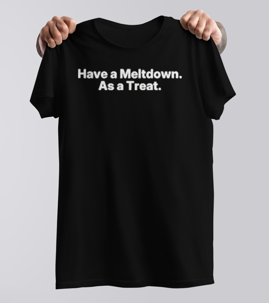 Valamybliss Have A Meltdown As A Treat T-Shirt
