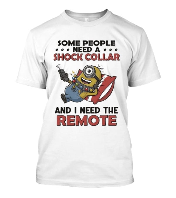 Minions Some People Need A Shock Collar And I Need The Remote T-Shirt