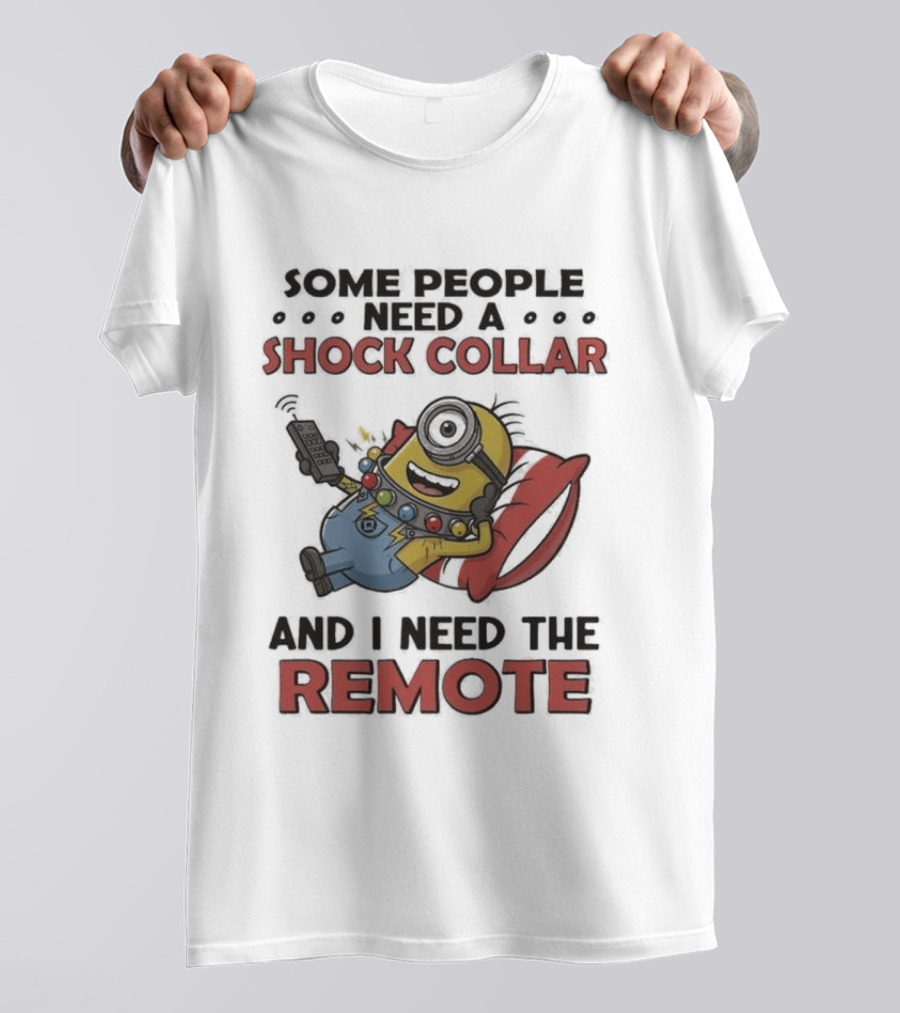 Minions Some People Need A Shock Collar And I Need The Remote T-Shirt