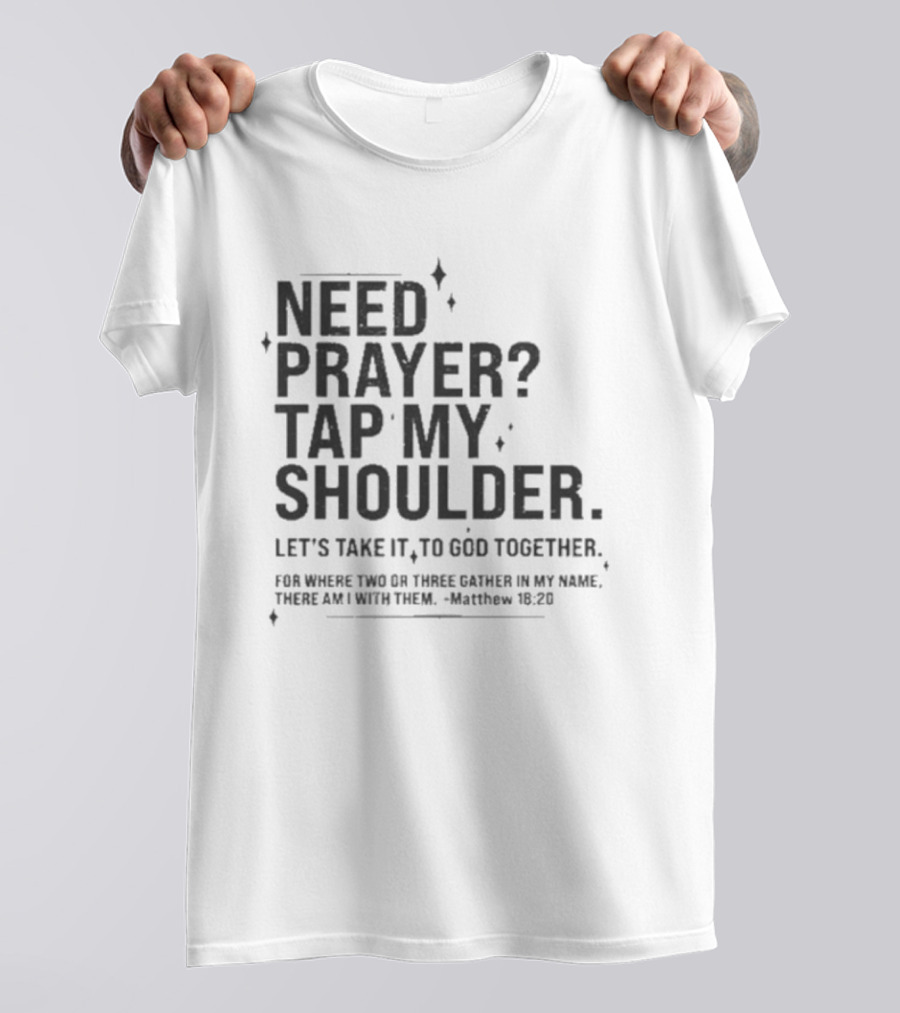 Need Prayer Tap My Shoulder Let's Take It To God Together Matthew 18 20 T-Shirt