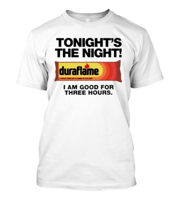 Tonight's The Night Duraflame Firelog I Am Good For Three Hours T-Shirt