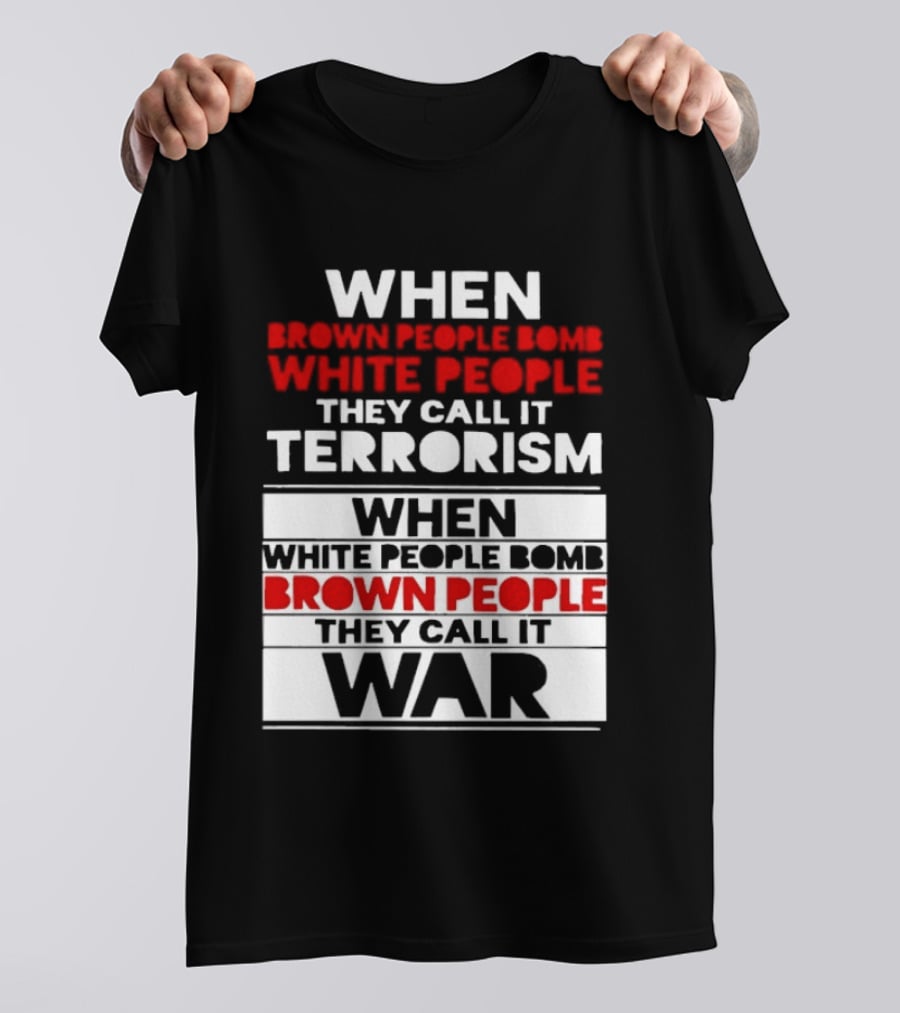 When Brown People Bomb White People They Call It Terrorism When White People Bomb Brown People They Call It War T-Shirt